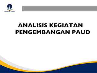 ANALISIS KEGIATAN
PENGEMBANGAN PAUD
 
