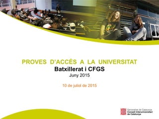 PROVES D’ACCÉS A LA UNIVERSITAT
Batxillerat i CFGS
Juny 2015
10 de juliol de 2015
 