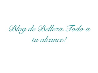 Blog de Belleza.Todo a
tu alcance!
 