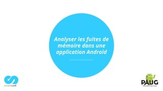 Analyser les fuites de
mémoire dans une
application Android
 