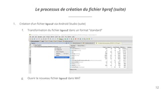 Le processus de création du fichier hprof (suite)
1. Création d’un fichier hprof via Android Studio (suite)
f. Transformat...