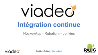 Intégration continue
HockeyApp - Robotium - Jenkins

Aurélien Guillard - @a_guillard

 