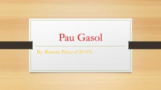 Pau Gasol
By: Ramón Pérez nº20 6ºC
 