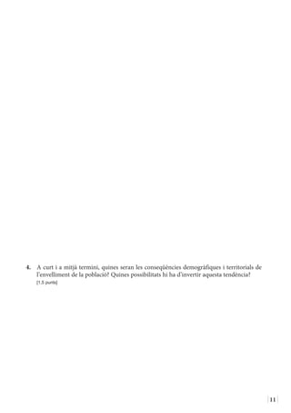 11
4.	 A curt i a mitjà termini, quines seran les conseqüències demogràfiques i territorials de
l’envelliment de la població? Quines possibilitats hi ha d’invertir aquesta tendència?
	 [1,5 punts]
 