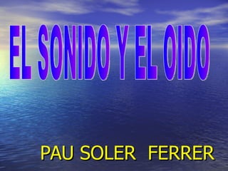 PAU SOLER  FERRER EL SONIDO Y EL OIDO 
