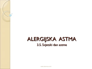 ALERGIJSKA ASTMA
   3.5. Svjetski dan astme




     www.zbornica.com
 