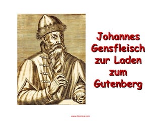 Johannes
                   Gensfleisch
                    zur Laden
                       zum
                   Gutenberg


www.zbornica.com
 