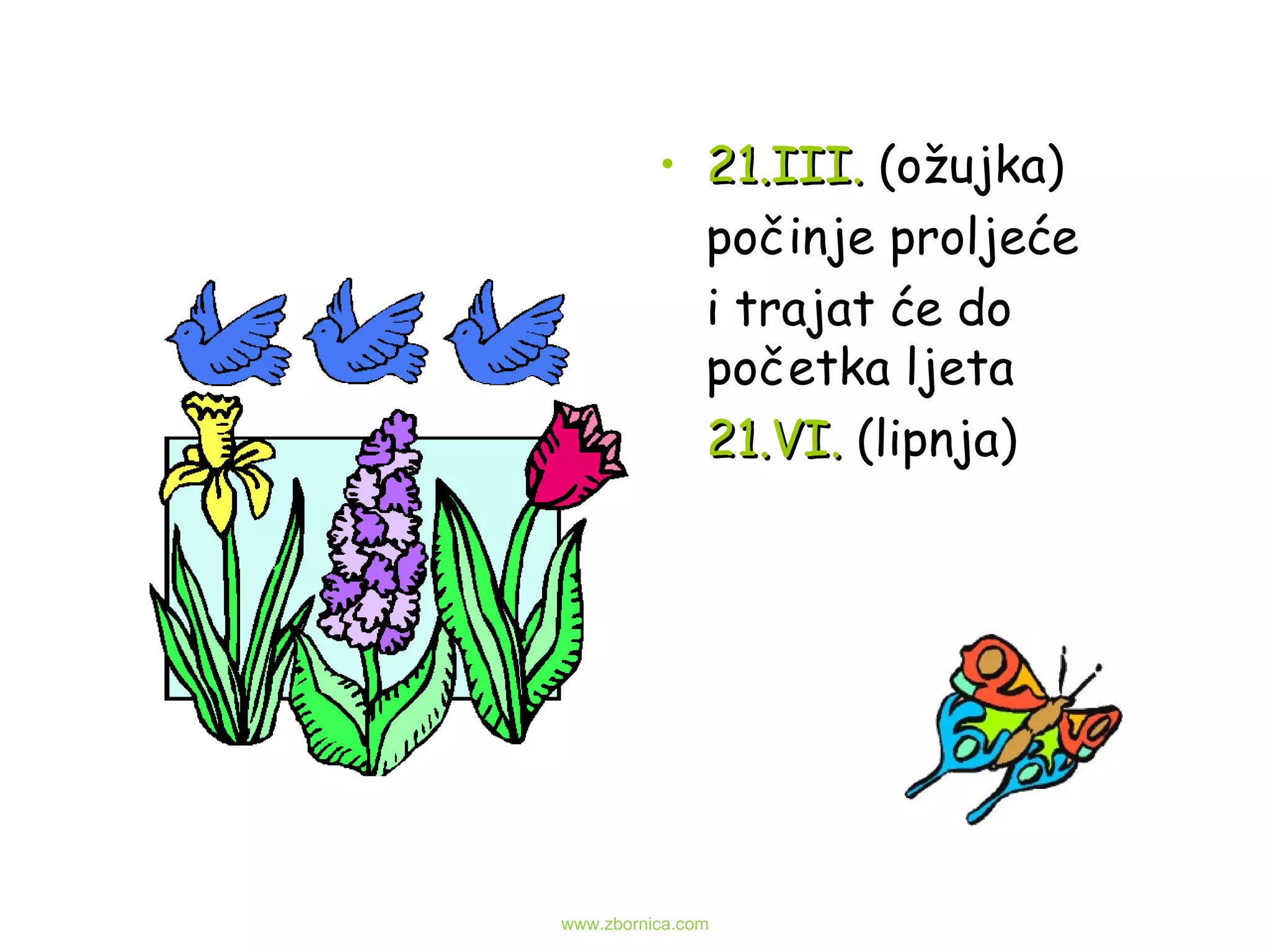21.III.   (ožujka) počinje proljeće  i trajat će do početka ljeta  21.VI.   (lipnja) www.zbornica.com 