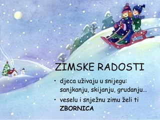 ZIMSKE RADOSTI djeca uživaju u snijegu: sanjkanju, skijanju, grudanju… veselu i snježnu zimu želi ti  ZBORNICA 