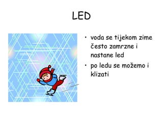 LED voda se tijekom zime često zamrzne i nastane led po ledu se možemo i klizati 