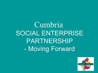 Cumbria   SOCIAL ENTERPRISE PARTNERSHIP - Moving Forward 