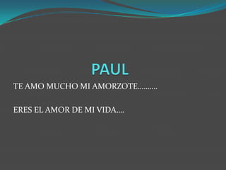 PAUL TE AMO MUCHO MI AMORZOTE………. ERES EL AMOR DE MI VIDA…. 