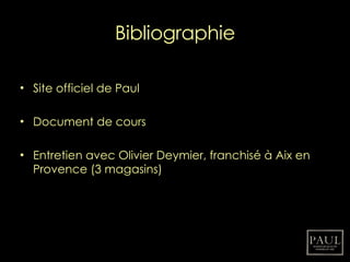 Bibliographie Site officiel de Paul Document de cours Entretien avec Olivier Deymier, franchisé à Aix en Provence (3 magasins) 