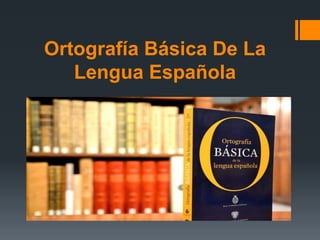 Ortografía Básica De La
Lengua Española
 