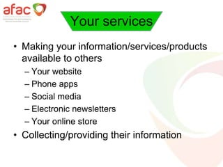 Your services
• Making your information/services/products
available to others
– Your website
– Phone apps
– Social media
– Electronic newsletters
– Your online store
• Collecting/providing their information
 