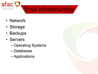 Your infrastructure
• Network
• Storage
• Backups
• Servers
– Operating Systems
– Databases
– Applications
 