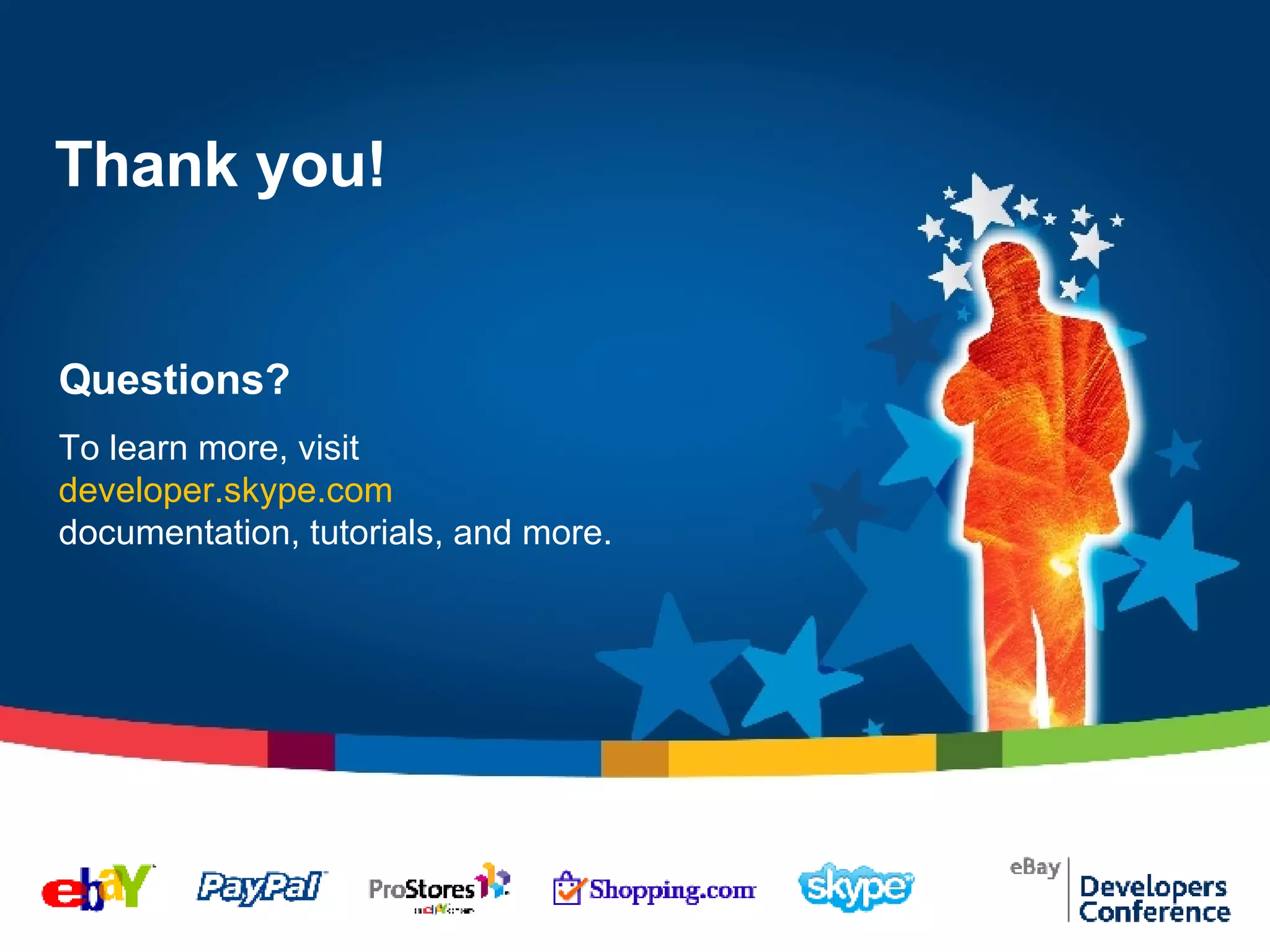 Thank you! Questions? To learn more, visit   developer.skype.com  documentation, tutorials, and more. 