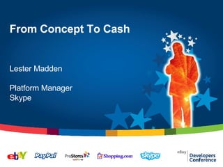 From Concept To Cash Lester Madden Platform Manager Skype 