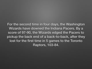 For the second time in four days, the Washington 
Wizards have downed the Indiana Pacers. By a 
score of 97-90, the Wizard...