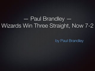— Paul Brandley — 
Wizards Win Three Straight, Now 7-2 
by Paul Brandley 
 
