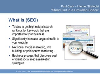 What is (SEO) Tactics to get high natural search rankings for keywords that are important to your business Significantly increase targeted traffic to your website Not social media marketing, link building, or paid search marketing Business process that discovers cost efficient social media marketing strategies 
