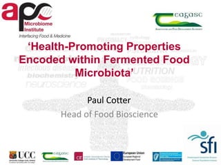 ‘Health-Promoting Properties
Encoded within Fermented Food
Microbiota’
Paul Cotter
Head of Food Bioscience
 