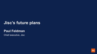 Jisc’s future plans
Paul Feldman
Chief executive, Jisc
 