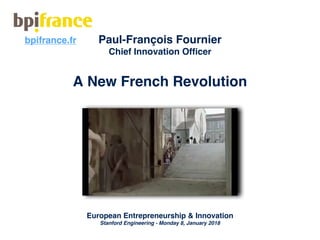 A New French Revolution
European Entrepreneurship & Innovation
Stanford Engineering - Monday 8, January 2018
Paul-François Fournier
Chief Innovation Officer
bpifrance.fr
 