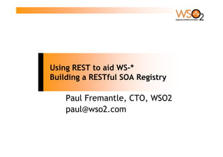 Using REST to aid WS-*
Building a RESTful SOA Registry

    Paul Fremantle, CTO, WSO2
    paul@wso2.com