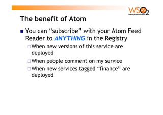 The benefit of Atom
 You can “subscribe” with your Atom Feed
 Reader to ANYTHING in the Registry
   When new versions of t...