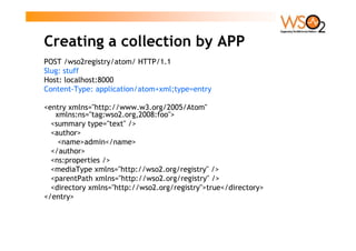 Creating a collection by APP
POST /wso2registry/atom/ HTTP/1.1
Slug: stuff
Host: localhost:8000
Content-Type: application/...