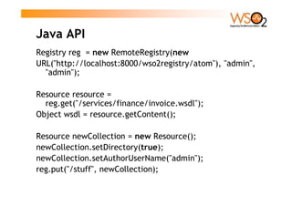 Java API
Registry reg = new RemoteRegistry(new
URL(quot;http://localhost:8000/wso2registry/atomquot;), quot;adminquot;,
  ...