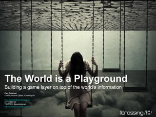 The World is a Playground
Building a game layer on top of the world‘s information
Paul Doleman
Chief Executive Officer, iCrossing UK

Paul.doleman@icrossing.co.uk
07718 585165
TWITTER: @pauldoleman
http://connect.icrossing.co.uk
 