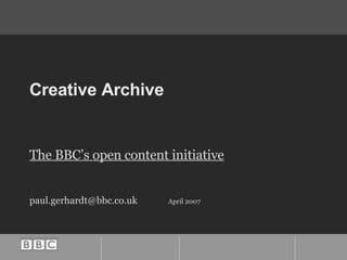 Creative Archive The BBC’s open content initiative [email_address] April 2007 