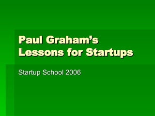 Paul Graham’s Lessons for Startups Startup School 2006 