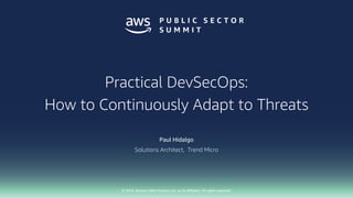 © 2018, Amazon Web Services, Inc. or its affiliates. All rights reserved.
Paul Hidalgo
Solutions Architect, Trend Micro
Practical DevSecOps:
How to Continuously Adapt to Threats
 