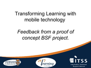 Transforming Learning with mobile technology   Feedback from a proof of concept BSF project. 
