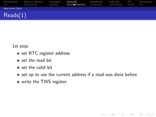 Introduction Machine Memory octrng(4) octrtc(4) brswphy(4) octhci(4) CFI Conclusions
Real-time Clock
Reads(1)
1st step:
set RTC register address
set the read bit
set the valid bit
set op to use the current address if a read was done before
write the TWS register
 