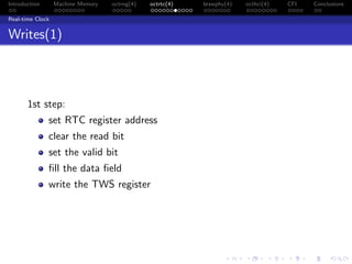 Introduction Machine Memory octrng(4) octrtc(4) brswphy(4) octhci(4) CFI Conclusions
Real-time Clock
Writes(1)
1st step:
set RTC register address
clear the read bit
set the valid bit
ﬁll the data ﬁeld
write the TWS register
 