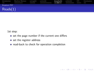 Introduction Machine Memory octrng(4) octrtc(4) brswphy(4) octhci(4) CFI Conclusions
Broadcom PHY
Reads(1)
1st step:
set the page number if the current one diﬀers
set the register address
read-back to check for operation completion
 