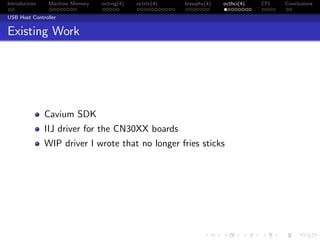 Introduction Machine Memory octrng(4) octrtc(4) brswphy(4) octhci(4) CFI Conclusions
USB Host Controller
Existing Work
Cavium SDK
IIJ driver for the CN30XX boards
WIP driver I wrote that no longer fries sticks
 