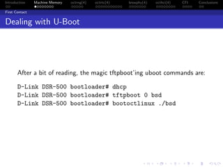 Introduction Machine Memory octrng(4) octrtc(4) brswphy(4) octhci(4) CFI Conclusions
First Contact
Dealing with U-Boot
After a bit of reading, the magic tftpboot’ing uboot commands are:
D-Link DSR-500 bootloader# dhcp
D-Link DSR-500 bootloader# tftpboot 0 bsd
D-Link DSR-500 bootloader# bootoctlinux ./bsd
 