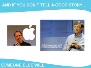 AND IF YOU DON’T TELL A GOOD STORY…
SOMEONE ELSE WILL.
 