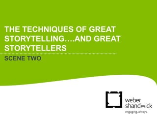 THE TECHNIQUES OF GREAT
STORYTELLING….AND GREAT
STORYTELLERS
SCENE TWO
 