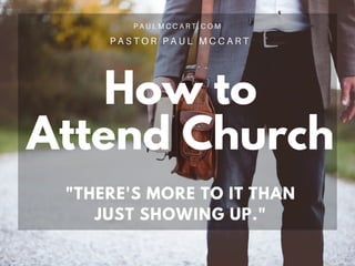 How to
Attend Church
P A S T O R P A U L M C C A R T
"THERE'S MORE TO IT THAN
JUST SHOWING UP."
P A U L M C C A R T . C O M
 