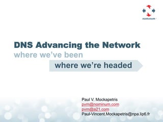 DNS Advancing the Network
where we’ve been
         where we’re headed



              Paul V. Mockapetris
              pvm@nominum.com
              pvm@a21.com
              Paul-Vincent.Mockapetris@npa.lip6.fr
 