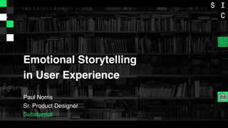 Emotional Storytelling
in User Experience
Paul Norris
Sr. Product Designer
Substantial
 