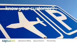 @SagittariusMktg @paulrstephen #travelmktg
know your customer?
 