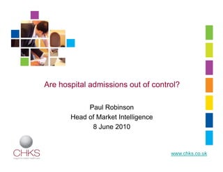 Are hospital admissions out of control?

            Paul Robinson
       Head of Market Intelligence
             8 June 2010


                                     www.chks.co.uk
 