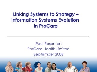 Linking Systems to Strategy – Information Systems Evolution  in ProCare Paul Roseman ProCare Health Limited September 2008 
